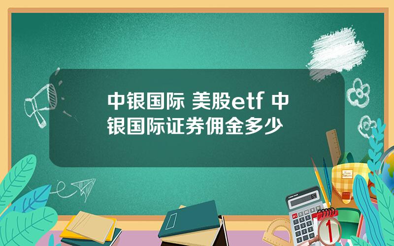 中银国际 美股etf 中银国际证券佣金多少